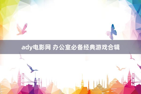ady电影网 办公室必备经典游戏合辑