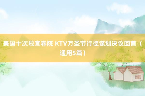 美国十次啦宜春院 KTV万圣节行径谋划决议回首（通用5篇）