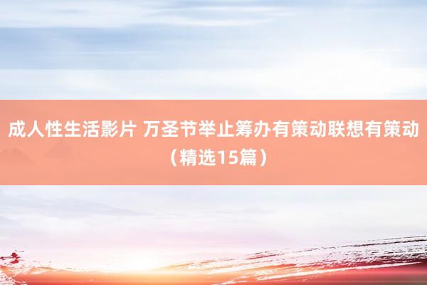 成人性生活影片 万圣节举止筹办有策动联想有策动（精选15篇）