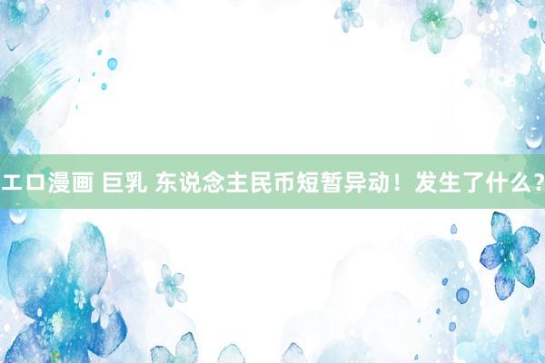エロ漫画 巨乳 东说念主民币短暂异动！发生了什么？